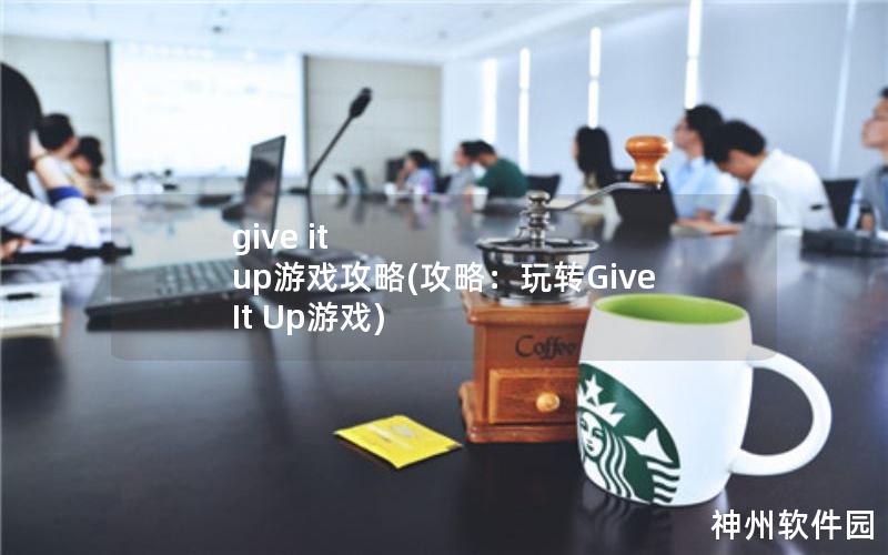 give it up游戏攻略(攻略：玩转Give It Up游戏)